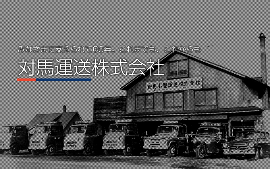 みなさまに支えられて60年。これまでも、これからも　対馬運送株式会社